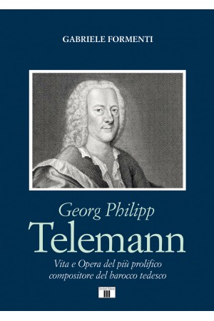 GEORG PHILIPP TELEMANN. Vita e Opera del più prolifico compositore del barocco tedesco